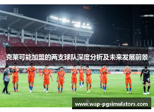 克莱可能加盟的两支球队深度分析及未来发展前景