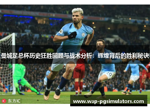 曼城足总杯历史狂胜回顾与战术分析：辉煌背后的胜利秘诀