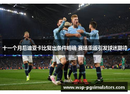 十一个月后迪亚卡比复出条件明确 赛场重返引发球迷期待