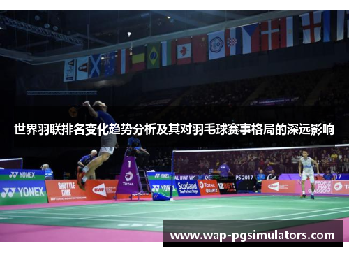 世界羽联排名变化趋势分析及其对羽毛球赛事格局的深远影响