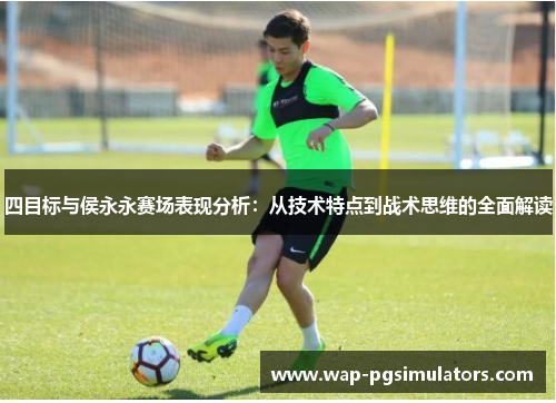 四目标与侯永永赛场表现分析：从技术特点到战术思维的全面解读