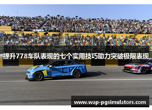 提升778车队表现的七个实用技巧助力突破极限表现