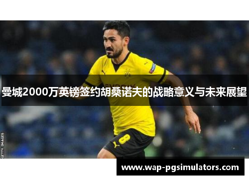 曼城2000万英镑签约胡桑诺夫的战略意义与未来展望