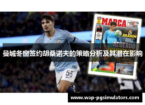 曼城冬窗签约胡桑诺夫的策略分析及其潜在影响