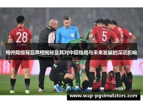 梅州降级背后真相揭秘及其对中超格局与未来发展的深远影响