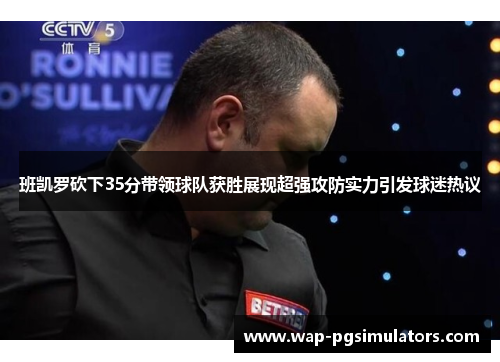 班凯罗砍下35分带领球队获胜展现超强攻防实力引发球迷热议