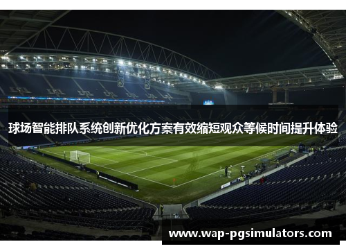 球场智能排队系统创新优化方案有效缩短观众等候时间提升体验