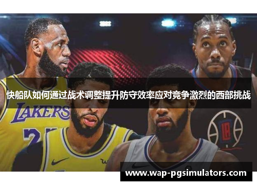 快船队如何通过战术调整提升防守效率应对竞争激烈的西部挑战