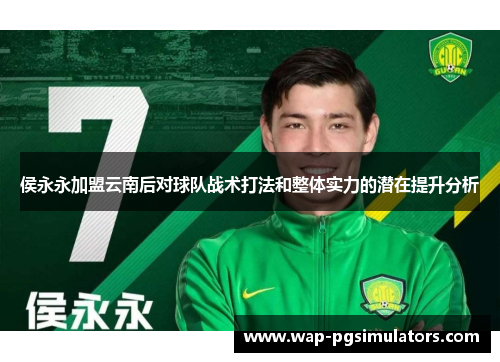 侯永永加盟云南后对球队战术打法和整体实力的潜在提升分析