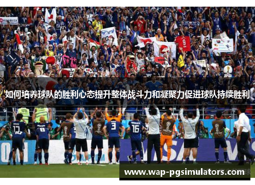 如何培养球队的胜利心态提升整体战斗力和凝聚力促进球队持续胜利
