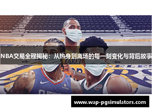 NBA交易全程揭秘：从热身到离场的每一刻变化与背后故事