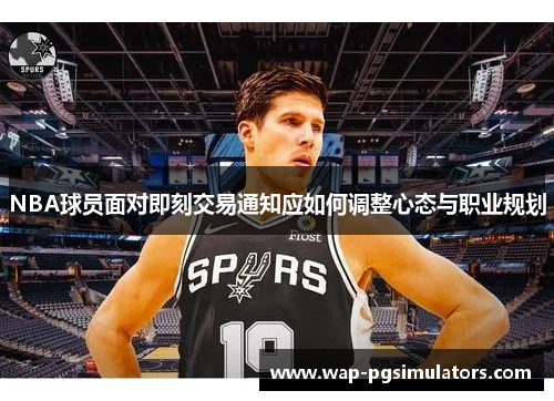NBA球员面对即刻交易通知应如何调整心态与职业规划