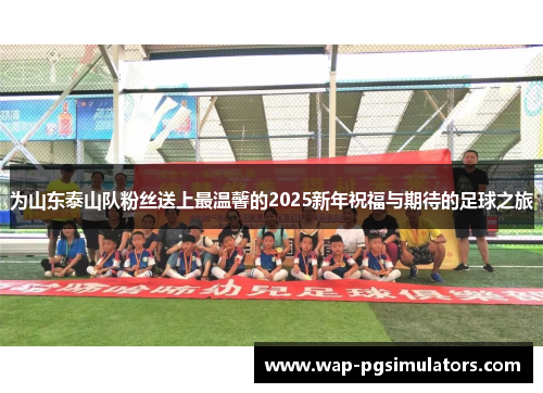 为山东泰山队粉丝送上最温馨的2025新年祝福与期待的足球之旅