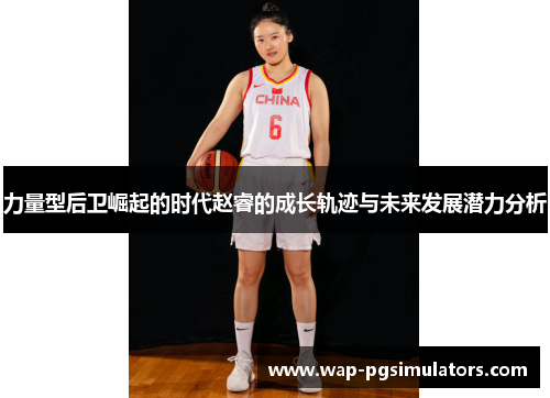 力量型后卫崛起的时代赵睿的成长轨迹与未来发展潜力分析