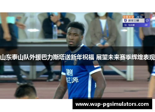 山东泰山队外援巴力斯塔送新年祝福 展望未来赛季辉煌表现