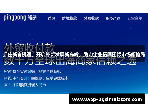 抓住新春机遇，开启外贸发展新高峰，助力企业拓展国际市场新格局