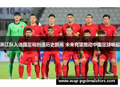 浙江队入选国足将创造历史新高 未来有望推动中国足球崛起