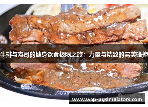 牛排与寿司的健身饮食极限之旅：力量与精致的完美碰撞