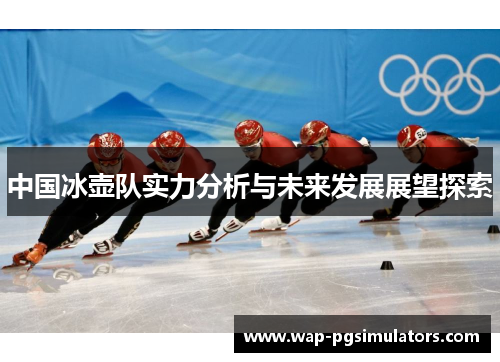 中国冰壶队实力分析与未来发展展望探索