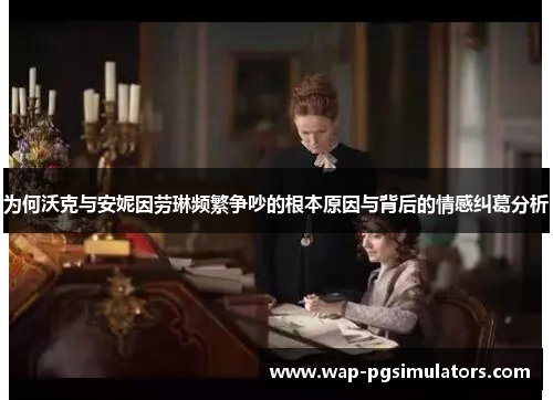 为何沃克与安妮因劳琳频繁争吵的根本原因与背后的情感纠葛分析