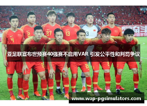 亚足联宣布世预赛40强赛不启用VAR 引发公平性和判罚争议