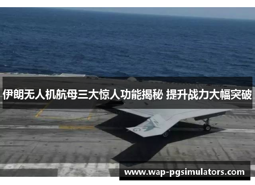 伊朗无人机航母三大惊人功能揭秘 提升战力大幅突破