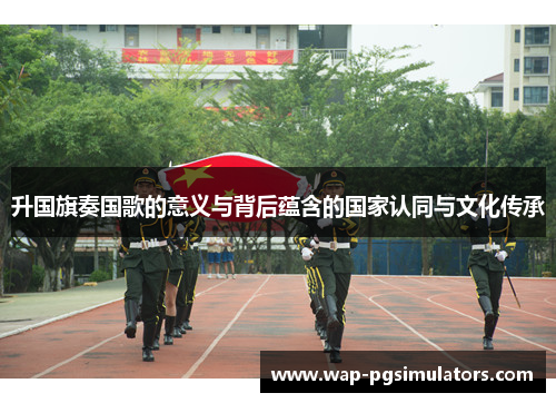 升国旗奏国歌的意义与背后蕴含的国家认同与文化传承