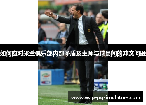 如何应对米兰俱乐部内部矛盾及主帅与球员间的冲突问题