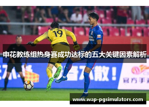 申花教练组热身赛成功达标的五大关键因素解析