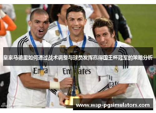 皇家马德里如何通过战术调整与球员发挥赢得国王杯冠军的策略分析