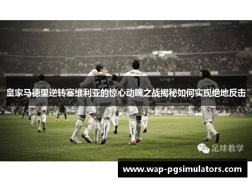 皇家马德里逆转塞维利亚的惊心动魄之战揭秘如何实现绝地反击