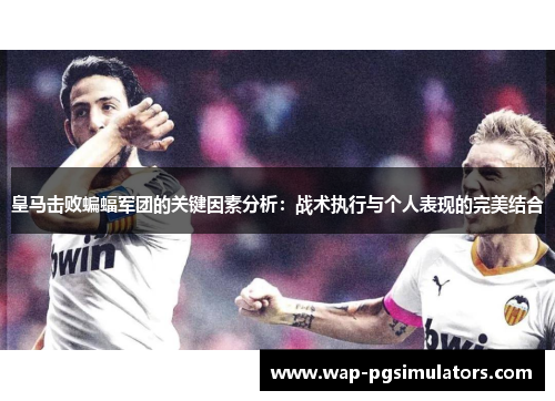 皇马击败蝙蝠军团的关键因素分析：战术执行与个人表现的完美结合