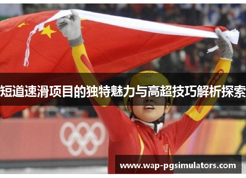 短道速滑项目的独特魅力与高超技巧解析探索