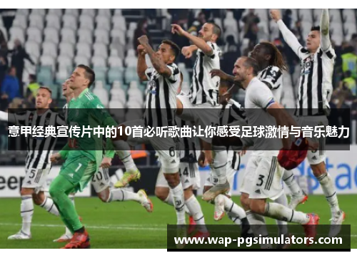 意甲经典宣传片中的10首必听歌曲让你感受足球激情与音乐魅力