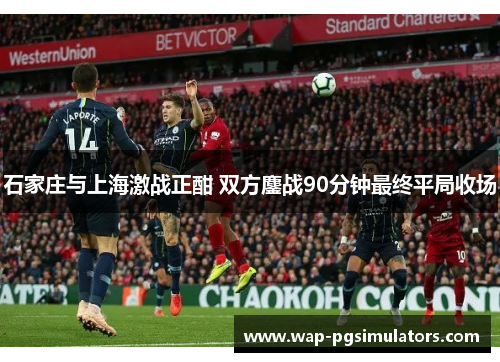 石家庄与上海激战正酣 双方鏖战90分钟最终平局收场
