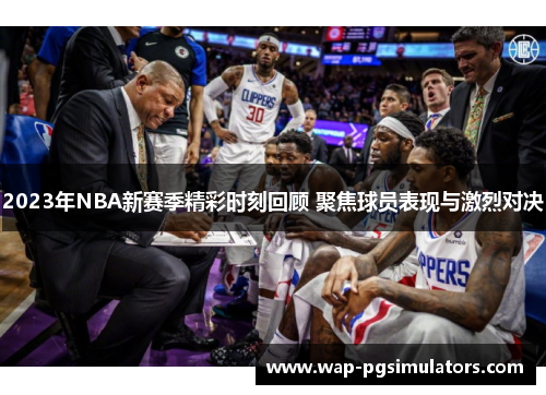 2023年NBA新赛季精彩时刻回顾 聚焦球员表现与激烈对决