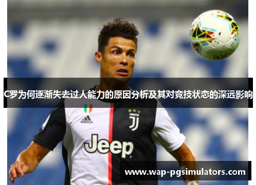 C罗为何逐渐失去过人能力的原因分析及其对竞技状态的深远影响