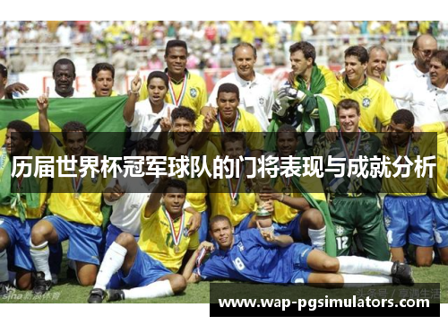 历届世界杯冠军球队的门将表现与成就分析