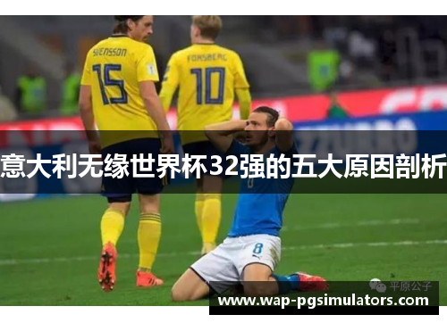 意大利无缘世界杯32强的五大原因剖析