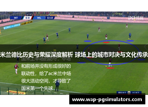 米兰德比历史与荣耀深度解析 球场上的城市对决与文化传承