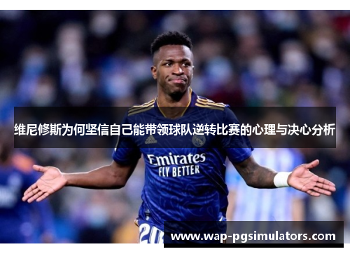 维尼修斯为何坚信自己能带领球队逆转比赛的心理与决心分析