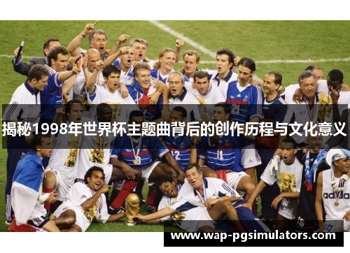 揭秘1998年世界杯主题曲背后的创作历程与文化意义