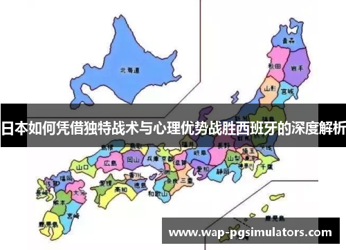 日本如何凭借独特战术与心理优势战胜西班牙的深度解析