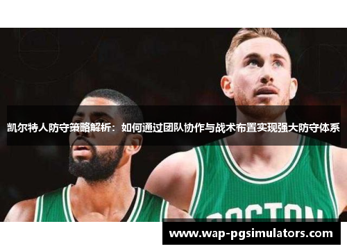 凯尔特人防守策略解析：如何通过团队协作与战术布置实现强大防守体系