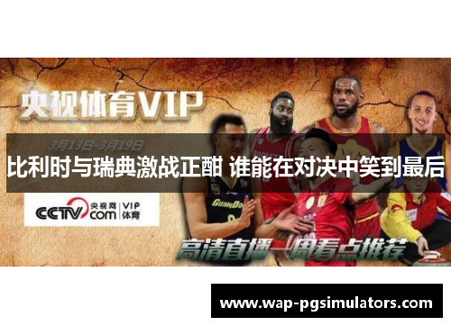 比利时与瑞典激战正酣 谁能在对决中笑到最后