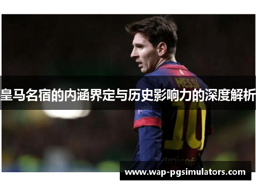 皇马名宿的内涵界定与历史影响力的深度解析
