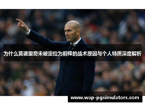 为什么莫德里奇未被定位为前锋的战术原因与个人特质深度解析