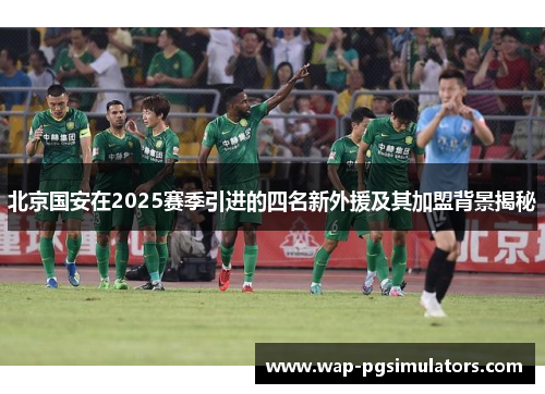 北京国安在2025赛季引进的四名新外援及其加盟背景揭秘