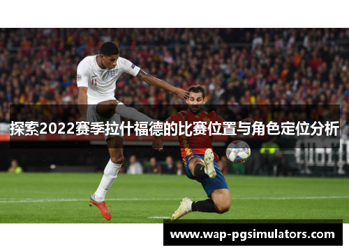 探索2022赛季拉什福德的比赛位置与角色定位分析