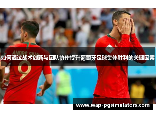 如何通过战术创新与团队协作提升葡萄牙足球集体胜利的关键因素
